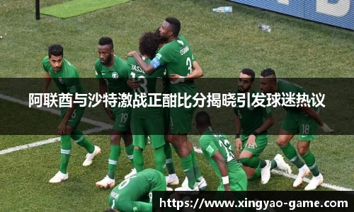 阿联酋与沙特激战正酣比分揭晓引发球迷热议